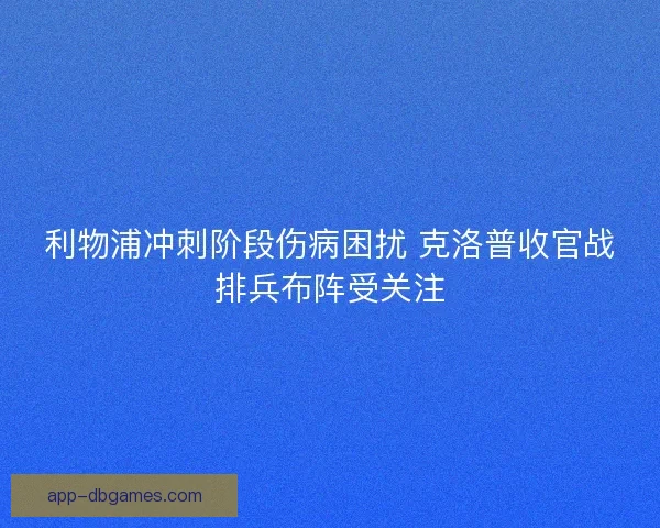利物浦冲刺阶段伤病困扰 克洛普收官战排兵布阵受关注